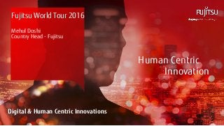 0INTERNAL USE ONLYINTERNAL USE ONLY Copyright 2015 FUJITSU
Human Centric
Innovation
Digital & Human Centric Innovations
Fujitsu World Tour 2016
Mehul Doshi
Country Head - Fujitsu
 