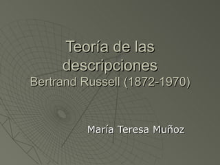 Teoría de las descripciones Bertrand Russell  (1872-1970) María Teresa Muñoz 
