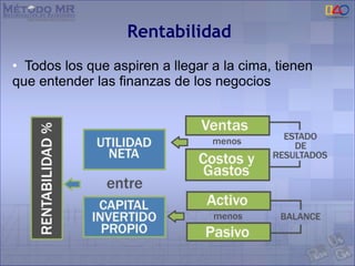 Rentabilidad
• Todos los que aspiren a llegar a la cima, tienen
que entender las finanzas de los negocios
 