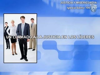 JUSTICIA Y MISERICORDIA Iglesia Salmo 100 UN LLAMADO A LA JUSTICIA EN LOS LÍDERES 