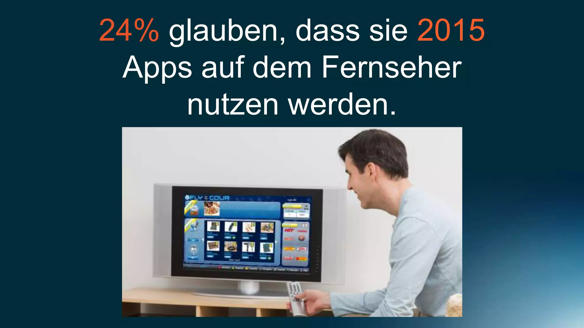 24% glauben, dass sie 2015
 Apps auf dem Fernseher
     nutzen werden.
 