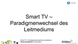 Smart TV –
Paradigmenwechsel des
     Leitmediums
   Smart TV – Paradigmenwechsel des Leitmediums
   Georg Gartlgruber Carat Austria
 