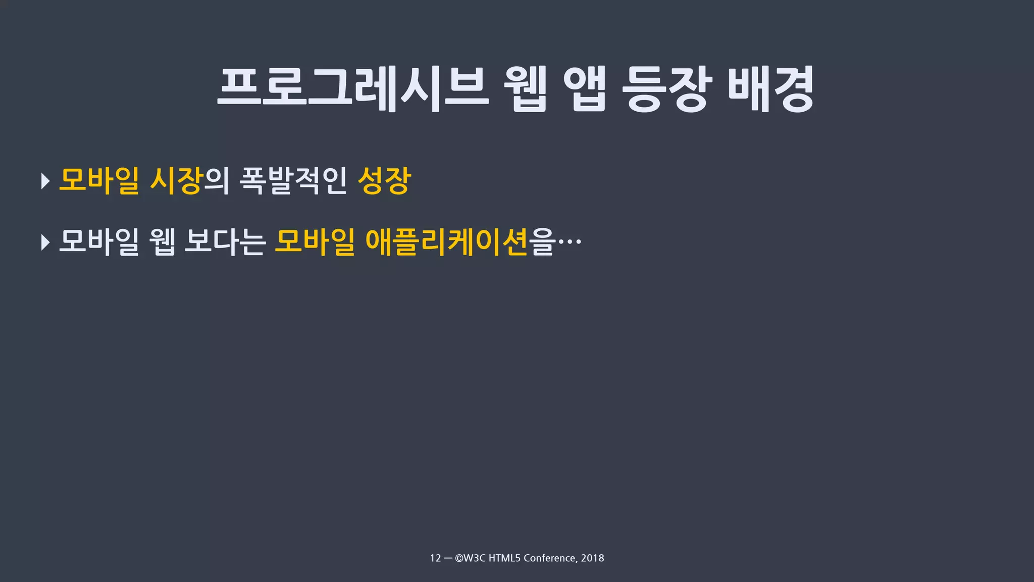 ‣ 모바일 시장의 폭발적인 성장
‣ 모바일 웹 보다는 모바일 애플리케이션을…
12 — ©W3C HTML5 Conference, 2018
 