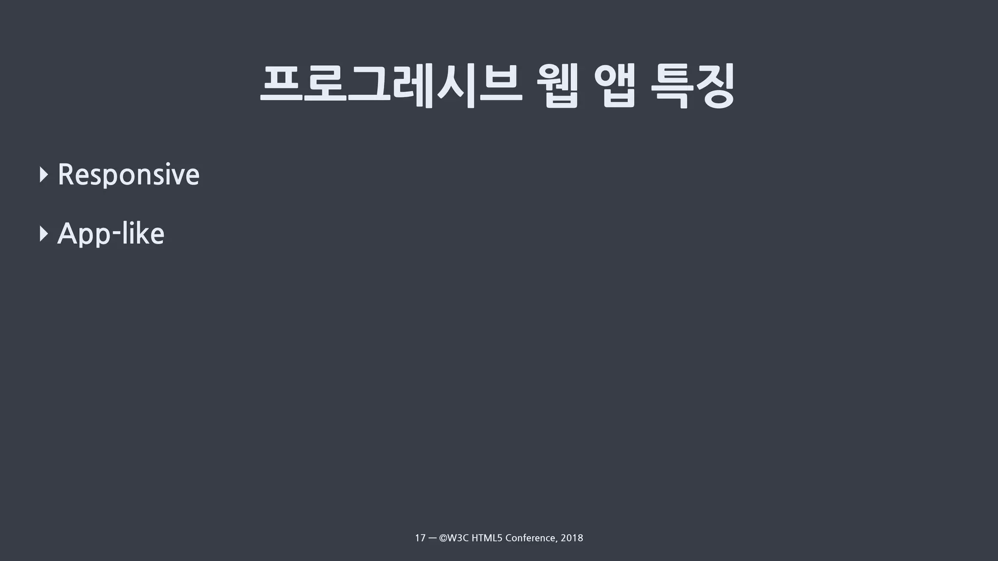 ‣ Responsive
‣ App-like
17 — ©W3C HTML5 Conference, 2018
 