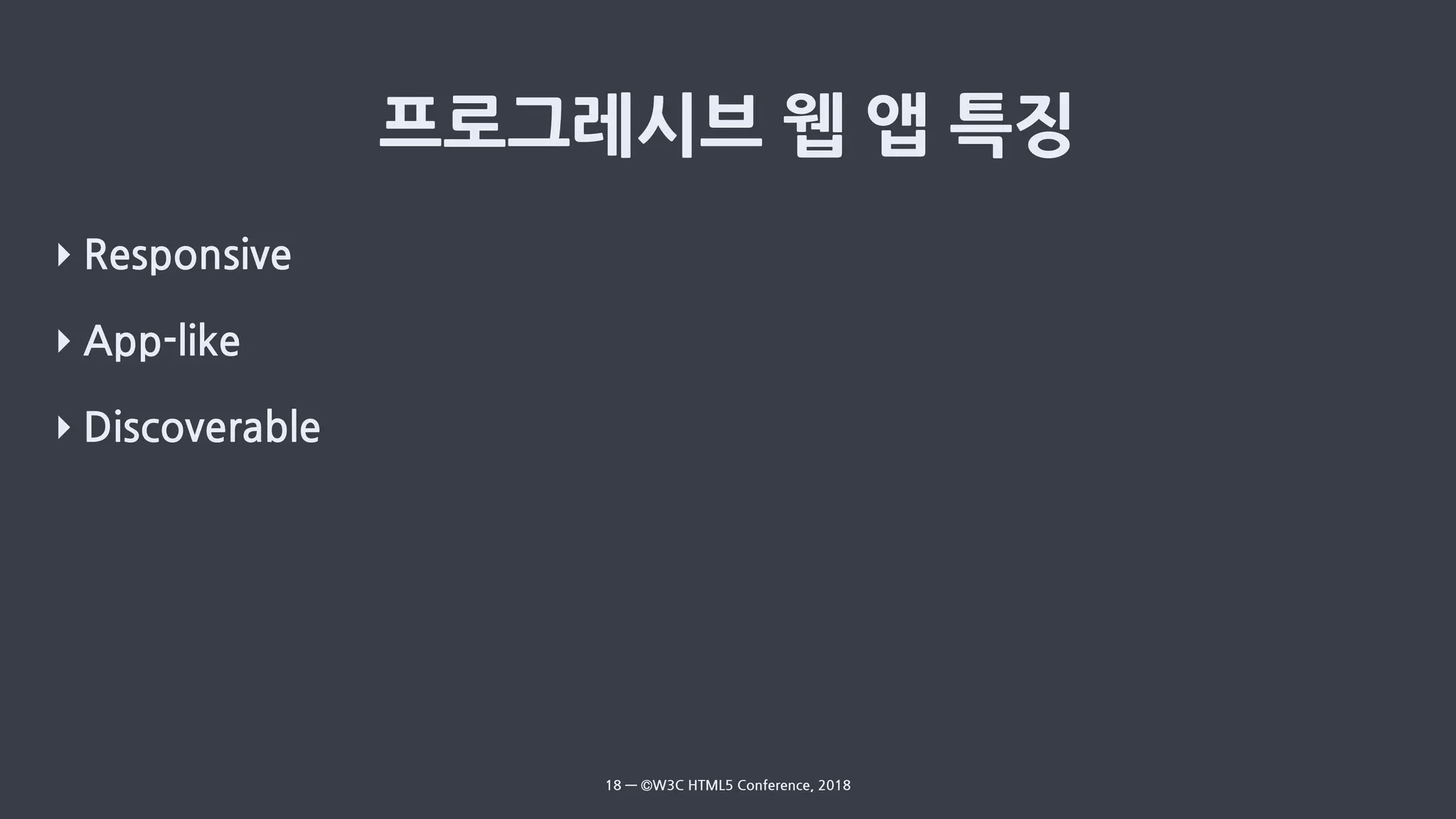 ‣ Responsive
‣ App-like
‣ Discoverable
18 — ©W3C HTML5 Conference, 2018
 