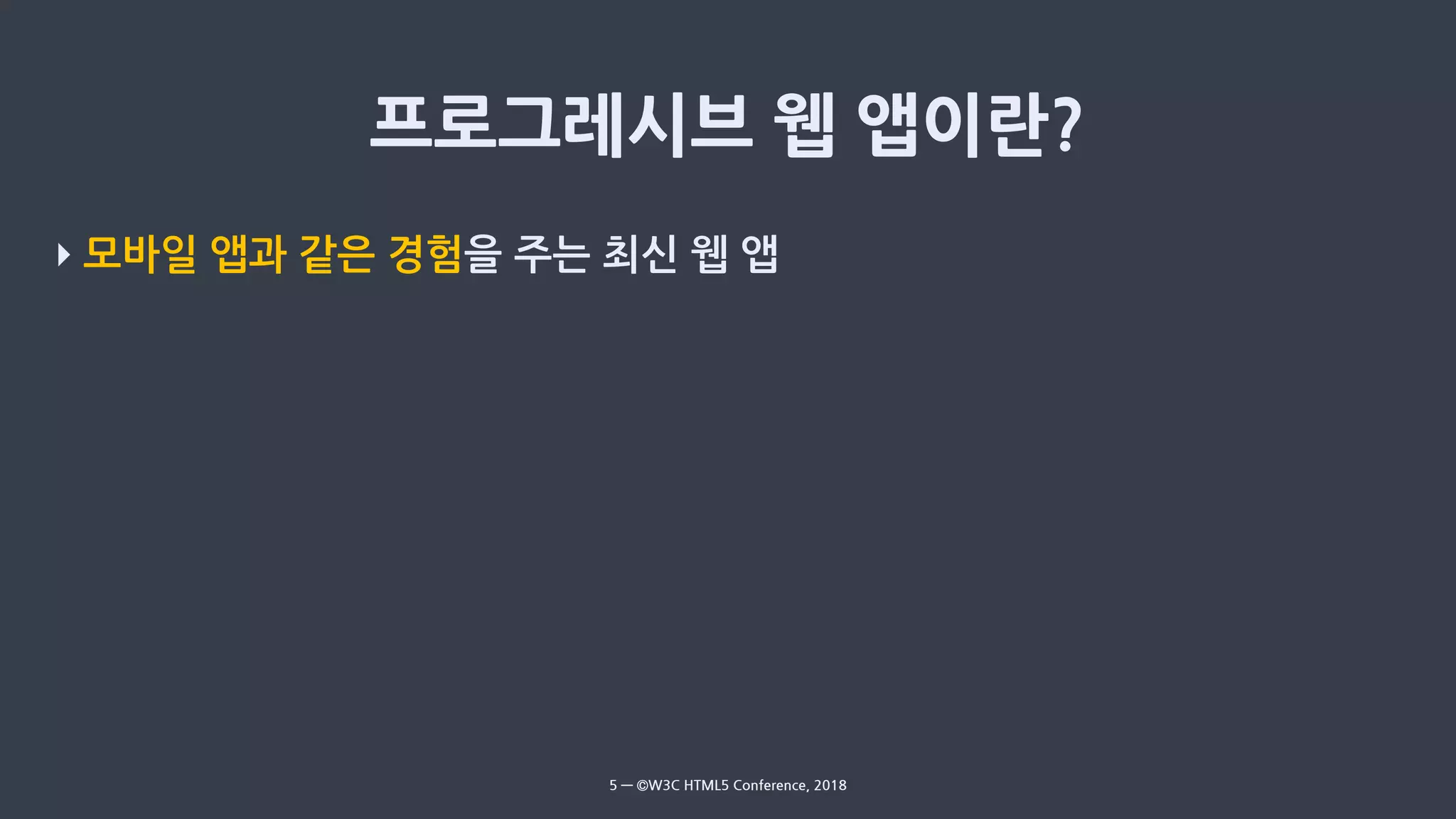 ‣ 모바일 앱과 같은 경험을 주는 최신 웹 앱
5 — ©W3C HTML5 Conference, 2018
 