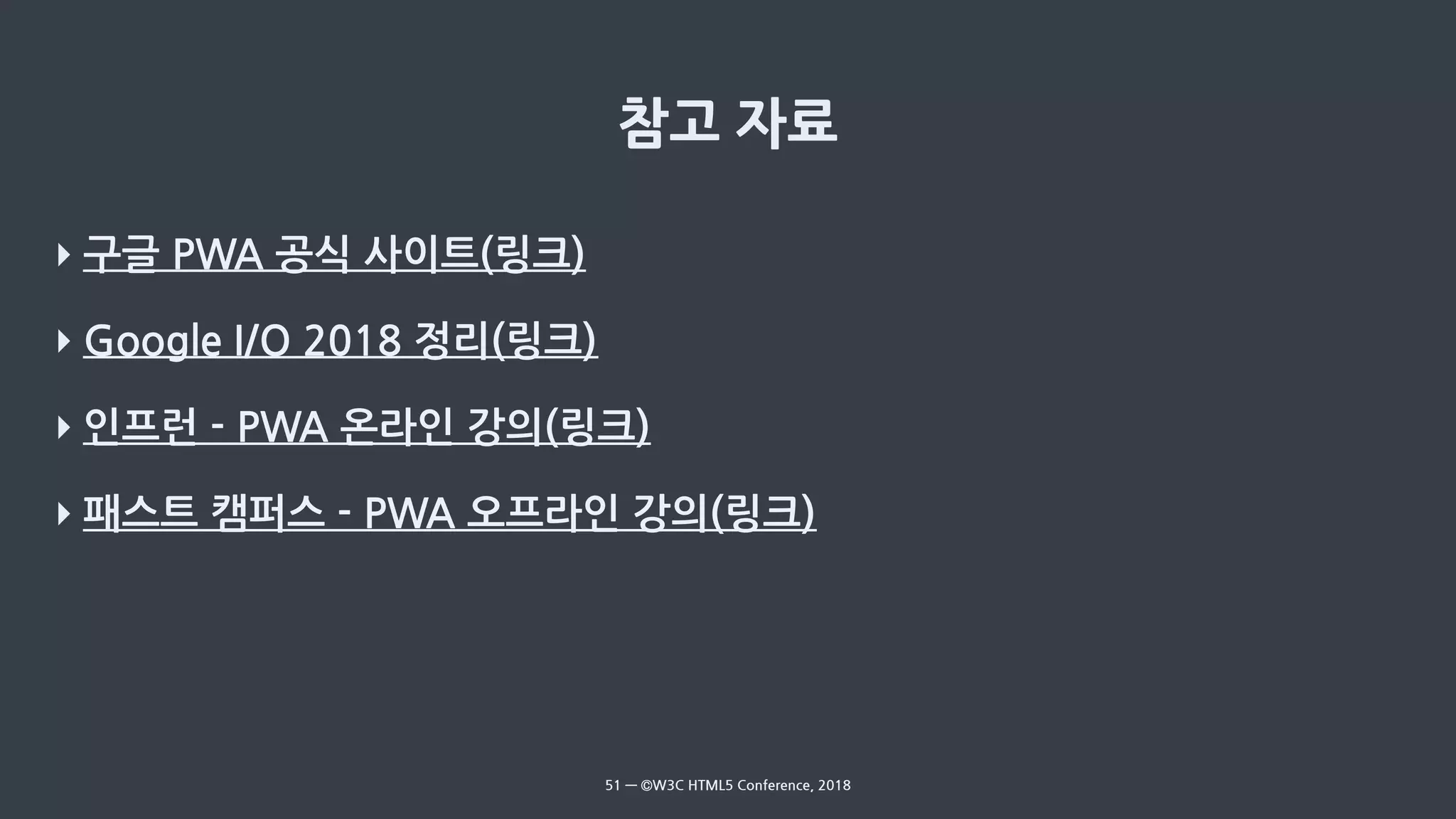 ‣ 구글 PWA 공식 사이트(링크)
‣ Google I/O 2018 정리(링크)
‣ 인프런 - PWA 온라인 강의(링크)
‣ 패스트 캠퍼스 - PWA 오프라인 강의(링크)
51 — ©W3C HTML5 Conference, 2018
 