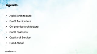 Agenda
• Agent Architecture
• SaaS Architecture
• On-premise Architecture
• SaaS Statistics
• Quality of Service
• Road Ahead
APPDYNAMICS CONFIDENTIAL AND PROPRIETARY 15
 
