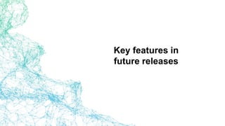 Key features in
future releases
 