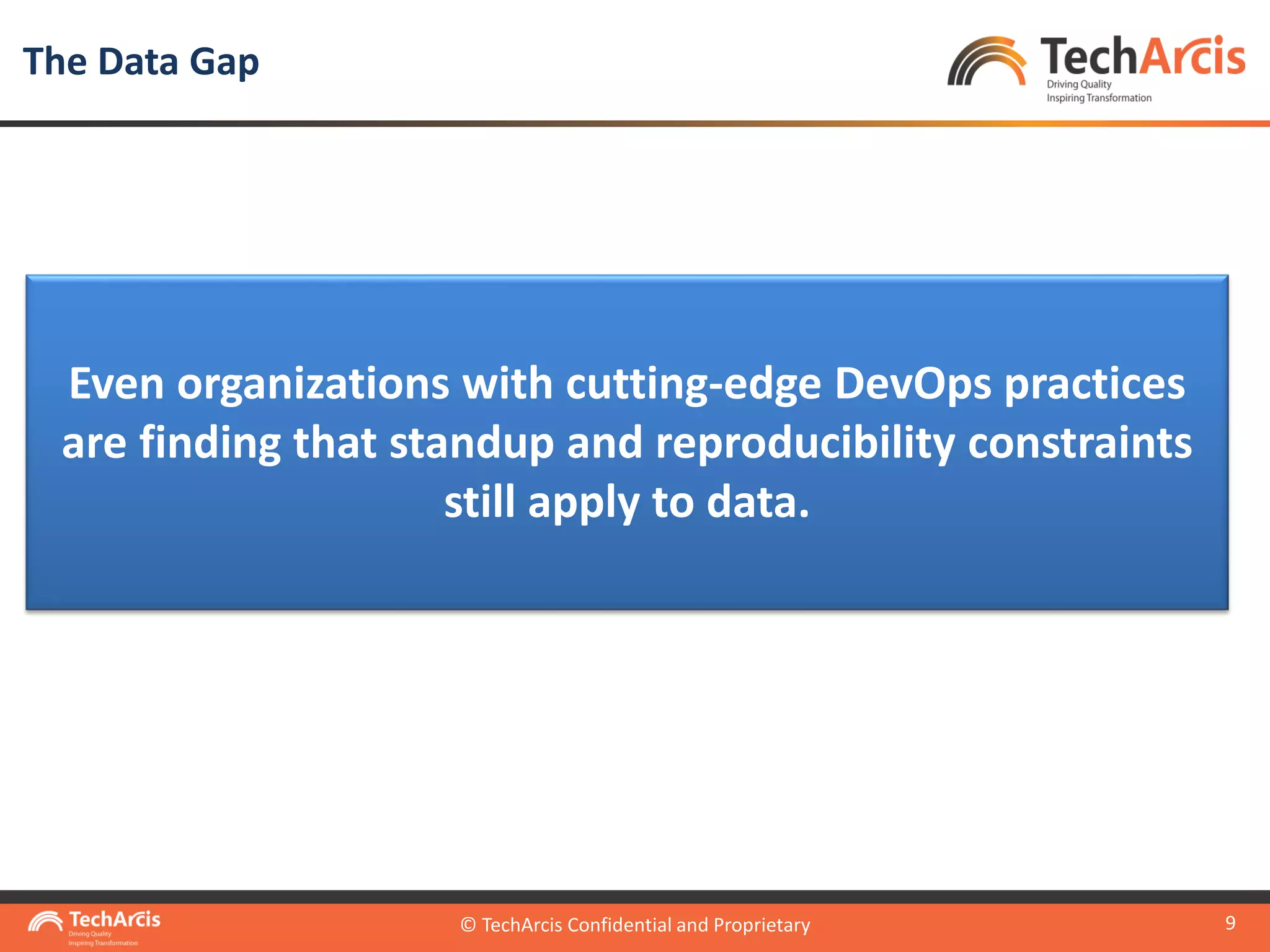 © TechArcis Confidential and Proprietary
9
Even organizations with cutting-edge DevOps practices
are finding that standup and reproducibility constraints
still apply to data.
The Data Gap
© TechArcis Confidential and Proprietary
 