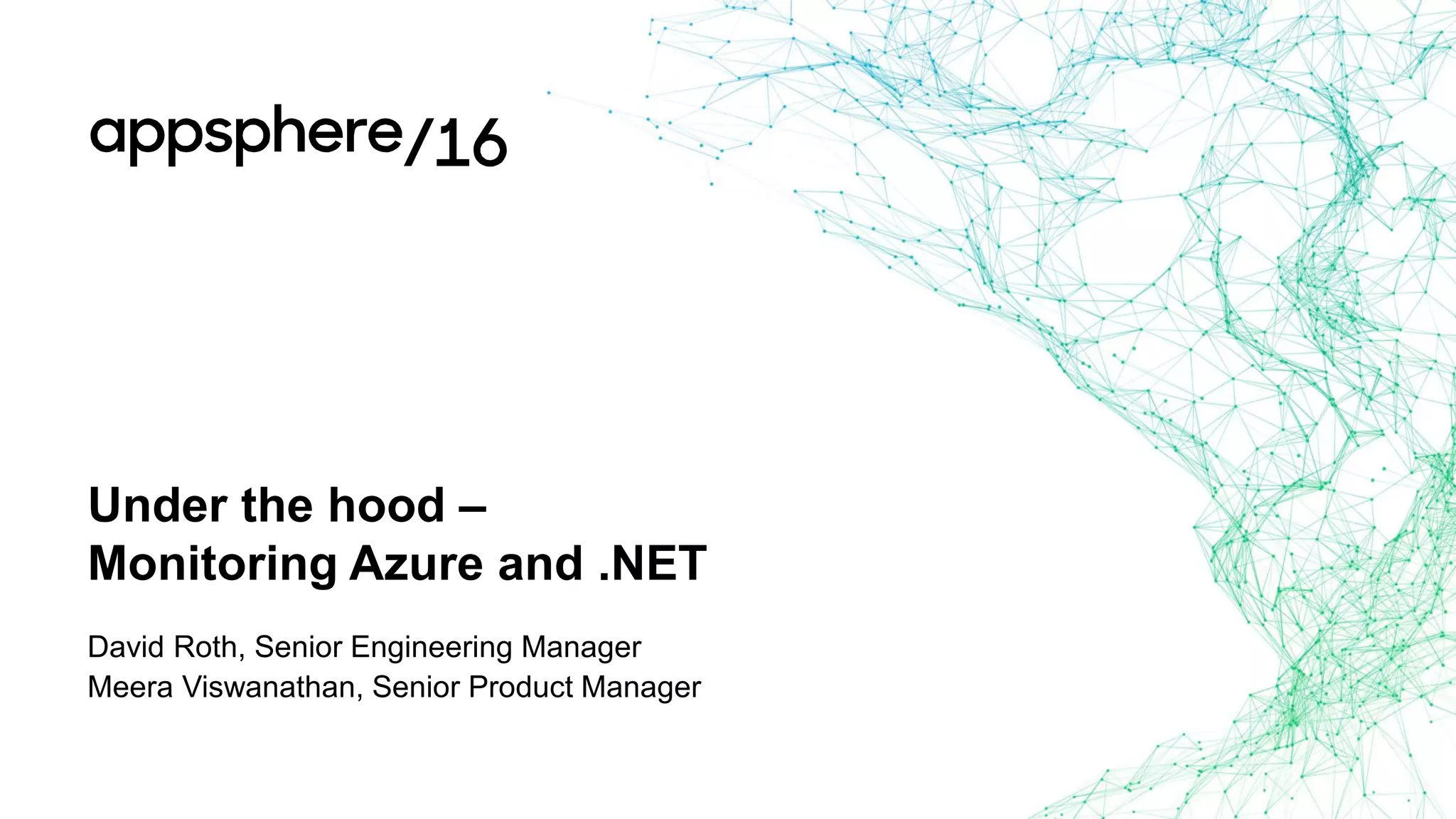 Under the hood –
Monitoring Azure and .NET
David Roth, Senior Engineering Manager
Meera Viswanathan, Senior Product Manager
 