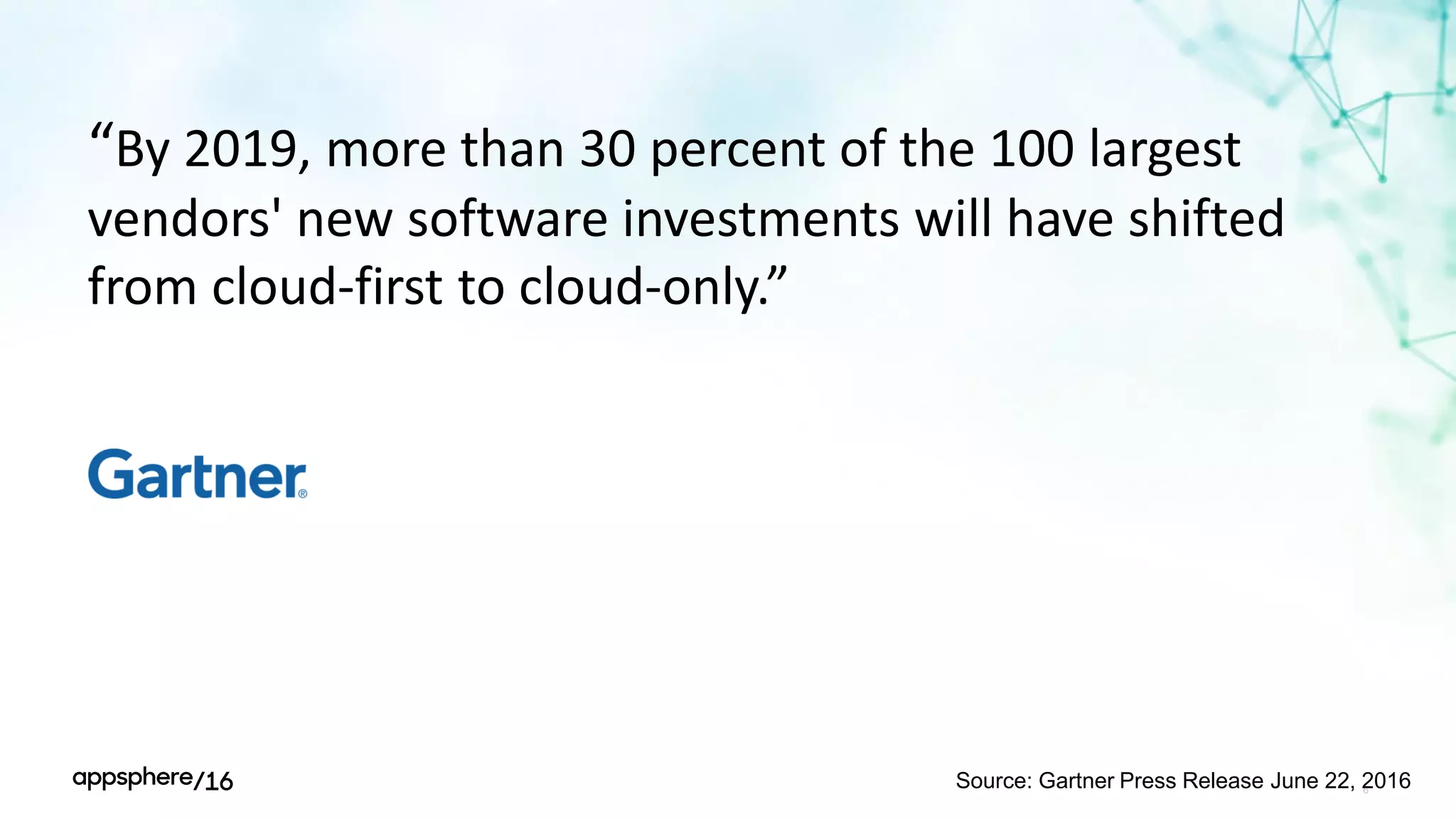 “By 2019, more than 30 percent of the 100 largest
vendors' new software investments will have shifted
from cloud-first to cloud-only.”
6
Source: Gartner Press Release June 22, 2016
 