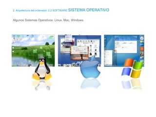 2. Arquitectura del ordenador. 2.2 SOFTWARE SISTEMA OPERATIVO
Algunos Sistemas Operativos: Linux, Mac, Windows.
 