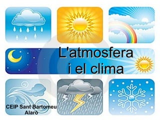L'atmosferaL'atmosfera
i el climai el clima
CEIP Sant Bartomeu
Alaró
 
