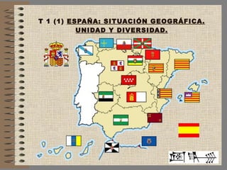 T 1 (1)  ESPAÑA: SITUACIÓN GEOGRÁFICA. UNIDAD Y DIVERSIDAD. 