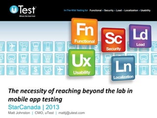 The necessity of reaching beyond the lab in
mobile app testing
StarCanada | 2013
Matt Johnston | CMO, uTest | mattj@utest.com

|

 