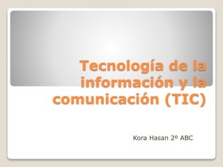 Tecnología de la 
información y la 
comunicación (TIC) 
Kora Hasan 2º ABC 
 