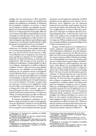 τρυφής, από την κοινωνία με το Θεό, αποτέλεσε
ακριβώς την τραγική συνέπεια της ανεξέλεγκτης
χρήσης της ανθρώπινης ελευθερίας. Ο άνθρωπος
για να μπορέσει, επομένως, να πετύχει το σκοπό
του, θα πρέπει να ασκήσει την έκφραση της ελευθερίας του, αλλιώς θα μεταπηδήσει στην ασυδοσία,
όπου αντί να δημιουργεί θα καταστρέφει. Μία από
τις συνέπειες της ανθρώπινης ασυδοσίας είναι η καταστροφή του πλανήτη μας. Για το λόγο αυτό και
η προσφορά της καρδιάς μας στο Θεό, αποτελεί την
ύψιστη έκφραση της ανθρώπινης ελευθερίας, αφού
σύμφωνα με τους Πατέρες της Εκκλησίας, ο Θεός
δεν μπορεί να αναγκάσει κανένα να τον αγαπά29.
Για να οδηγηθεί, όμως, ο άνθρωπος στη μεταποίηση και τον αγιασμό, σε μια μορφή επέκτασης
και οντολογικής ευρυχωρίας, όπου τα πάντα χωρούν και είναι δυνατή η συνάντηση με το Θεό,
τους ανθρώπους και τα πράγματα, την κτίση ολάκερη, χρειάζεται η άσκηση που θα αποφέρει την
παρουσία του Αγίου Πνεύματος, η οποία κρίνεται
απαραίτητη30. Μια άσκηση που θα γυμνάσει τα
ανθρώπινα αισθητήρια, τα δώρα δηλαδή του Θεού
στον άνθρωπο, προκειμένου να μάθει ο άνθρωπος
να βλέπει. Αυτός εν τέλει είναι και ο μόνος δρόμος
σύμφωνα με την ορθόδοξη αυτοσυνειδησία της
αγιότητας για να μπορέσει κανείς να ζωγραφίσει
τη ζωή. Με άλλα λόγια, να νικήσει την πλήξη, να
σπάσει την αντικειμενική αλήθεια και να ανοιχθεί
στην έκπληξη, τα οποία δεν μπορούν παρά να είναι
μια συνεχής σχοινοβασία, μια συνεχής άσκηση με
ό,τι αυτό συνεπάγεται. Η κίνηση, η πορεία προς
την αγιότητα, συνίσταται και εκφράζεται σε μία
και μόνο λέξη, τη μεταμόρφωση31. Από την άλλη,
η άσκηση δεν είναι ποτέ ο σκοπός – μια παγίδα
που πολλοί χριστιανοί δεν την αντιλαμβάνονται –
αλλά ένα μέσο για να φτάσει κανείς, αν το θέλει και
ο Θεός, σε κατάσταση γάμου μεταξύ του Θεού και
του ανθρώπου32. Χρειάζεται, λοιπόν, προσοχή.
Η άσκηση μεταμορφώνει ολόκληρο τον άνθρωπο, σώμα και ψυχή και μαζί του μεταμορφώνεται και ολόκληρος ο κόσμος σε επί γης βασιλεία
του Θεού. Έτσι, το πνευματικό και το σωματικό
είναι ενταγμένα στην ιστορική οικονομία της σάρ29

Ευδοκίμωφ Π., Η Αγιότητα στην παράδοση της Ορθόδοξης Εκκλησίας, ό.π., σελ. 96.
30 Σταμούλη Χρ., Η γυναίκα του Λωτ και η σύγχρονη θεολογία, Ίνδικτος, Αθήνα 2008, σελ. 218.
31 Σταμούλη Χρ., Κάλλος το Άγιον. Προλεγόμενα στη φιλόκαλη αισθητική της Ορθοδοξίας, Ακρίτας, Αθήνα 2004, σελ.
325-326.
32 Ευδοκίμωφ Π., Η τρελλή αγάπη του Θεού, ό.π., σελ. 39.
33 Ευδοκίμωφ Π., Η Αγιότητα στην παράδοση της Ορθόδοξης Εκκλησίας, ό.π., σελ. 99-100.

Eνατενίσεις	



κωσης και της σωτηρίας και η βασιλεία του Θεού
φανερώνεται με πρόγευση στην ολότητα του ανθρώπινου όντος. Πρόκειται για την ασκητική
αποκατάσταση της ύλης, τη μετατροπή της σε πεμπτουσία και σάρκα της ανάστασης. Στην ίδιά του
την υπερβατικότητα το άκτιστο θείο φως, φανερώνεται σ’ ολόκληρο τον άνθρωπο. Ωστόσο η αντινομία διαφυλάσσεται: το θείο φως δεν είναι ούτε
υλικό, ούτε αισθητό, ούτε πνευματικό αλλά αφήνεται να θεαθεί από τα μάτια του, μεταμορφωμένου σώματος. Ο Θεός γνωρίζεται από τον άνθρωπο
που ανακεφαλαιώθηκε και αποκαταστάθηκε στην
εν Χριστώ ακεραιότητά του33.
Η χάρη του Θεού μαζί με την ανθρώπινη συνεργία, επομένως, μεταμορφώνει τους χριστιανούς. Ολόκληρος ο άνθρωπος, ως ενιαία ψυχοσωματική ύπαρξη, ενώνεται με τον Θεό και γίνεται
φίλος του. Στην κτιστή ανθρώπινη φύση κατοικεί
και ενεργεί ο άκτιστος Θεός. Ο θεούμενος άνθρωπος, ο άγιος δηλαδή, γίνεται φως του κόσμου, αφού
γίνεται το δοχείο όπου ενεργεί η Χάρις του Θεού34.
Δεν είναι αυτόφωτος, αλλά ετερόφωτος. Δεν είναι
πηγή, αλλά δέκτης και μεταλαμπαδευτής. Μετέχοντας, όμως, στη θεία ζωή μέσω του Χριστού,
γίνεται και ο ίδιος αληθινή υπόσταση, κατά χάρη
Θεός35. Οι άγιοι στη ζωή της Εκκλησίας μας αποτελούσαν τα ιδανικά πρότυπα για τους πιστούς.
Στις μέρες μας, δυστυχώς, έχουν χαθεί αυτά τα
πρότυπα. Γι’ αυτό και ίσως να χρειάζονται άγιοι
που να ξέρουν να προκαλούν «σκάνδαλο», που να
ενσαρκώνουν τη θεϊκή τρέλλα36. Η κλήση όλων
εμάς των ανθρώπων, επομένως, είναι να πληρωθούμε με τον Θεάνθρωπο Χριστό, με τις θείες και
ζωοποιές ενέργειές Του για να φθάσουμε στην ενχρίστωση και χριστοποίηση μας37. Ο σύγχρονος
άνθρωπος πρέπει, επομένως, να αγωνιστεί για να
ξαναβρεί την ενήλικη ελευθερία του τέκνου του
Θεού, να γίνει σημείο της βασιλείας και να προχωρεί χαρμόσυνα προς τη συνάντηση του φωτός
της παρουσίας του Θεού στη ζωή του38. Άλλωστε,
όπως με περισσή ταπείνωση λέγει άλλος ένας σύγχρονος γέροντας της Εκκλησίας μας: «όλο το μυστικό είναι η αγάπη, ο έρωτας στο Χριστό»39.  ■
34 Μ. Βασιλείου, Περί Αγίου Πνεύματος 62, PG 32, 184A.
35 Μαντζαρίδη Γ., Χριστιανική Ηθική ΙΙ, Πουρναρά, Θεσσα-

λονίκη 20042, σελ. 675-683.
36 Ευδοκίμωφ Π., Η τρελλή αγάπη του Θεού, ό.π., σελ. 65.
37 Αρχ. Ιουστίνου Πόποβιτς, «Συν πάσι τοις Αγίοις», ό.π., σελ.
86-95.
38 Ευδοκίμωφ Π., Η Αγιότητα στην παράδοση της Ορθόδοξης Εκκλησίας, ό.π., σελ. 103.
39 Γέροντος Πορφυρίου Καυσοκαλυβίτου, Βίος και Λόγοι,
Ιερά Μονή Χρυσοπηγής, Χανιά 20034, σελ. 243.

107

 