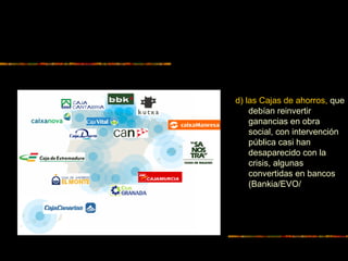 d) las Cajas de ahorros, que
debían reinvertir
ganancias en obra
social, con intervención
pública casi han
desaparecido con la
crisis, algunas
convertidas en bancos
(Bankia/EVO/
 