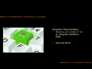 Geografía 2º Bach Santillana
• Abascal Altuzarra, F. et
al., Geografía, Santillana,
2009.
• Elena LB (2015)
 