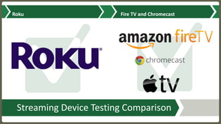 Streaming	Device	Testing	Comparison
Roku	 Fire	TV	and	Chromecast
 
