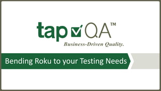 Bending	Roku	to	your	Testing	Needs
 