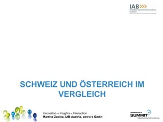 Innovation – Insights – Interaction
Martina Zadina, IAB Austria, adworx Gmbh
SCHWEIZ UND ÖSTERREICH IM
VERGLEICH
 