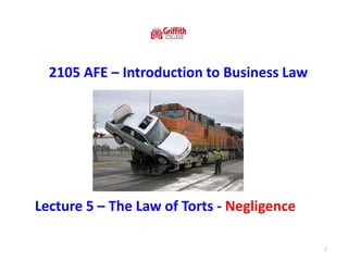 1
2105 AFE – Introduction to Business Law
Lecture 5 – The Law of Torts - Negligence
 