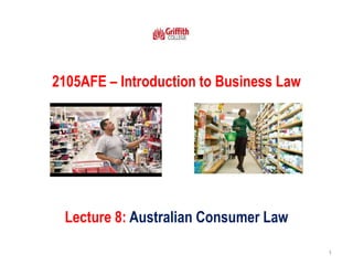 2105AFE – Introduction to Business Law
Lecture 8: Australian Consumer Law
1
 