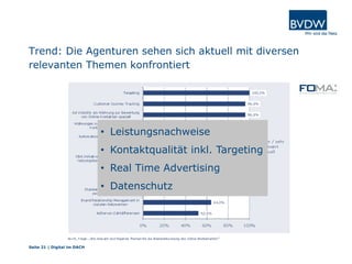 Trend: Die Agenturen sehen sich aktuell mit diversen
relevanten Themen konfrontiert
Seite 21 | Digital im DACH
• Leistungsnachweise
• Kontaktqualität inkl. Targeting
• Real Time Advertising
• Datenschutz
 
