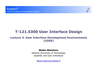 T-121.5300 User Interface Design
Lecture 3. User Interface Development Environments
                       (UIDE)


                    Marko Nieminen
             Helsinki University of Technology
               Usability and User Interfaces

                 Marko.Nieminen@tkk.fi
 