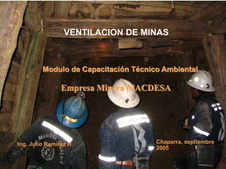 VENTILACION DE MINAS
Modulo de Capacitación Técnico Ambiental
Chaparra, septiembre
2005
Ing. Julio Ramírez H.
Empresa Minera MACDESA
 