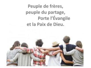 Peuple de frères,
peuple du partage,
Porte l’Évangile
et la Paix de Dieu.
 
