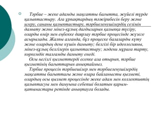  Тәрбие – жеке адамды мақсатты бағытта, жүйелі түрде
қалыптастыру. Аға ұрпақтардың тәжірибесін беру және
игеру, сананы қа...