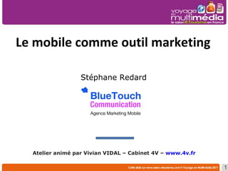Stéphane Redard     Le mobile comme outil marketing   Atelier animé par Vivian VIDAL – Cabinet 4V –  www.4v.fr   
