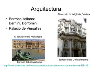 Arquitectura
                                                   Al servicio de la Iglesia Católica

 • Barroco italiano:
   Bernini. Borromini
 • Palacio de Versalles

          Al servicio de la Monarquía




                                                    Barroco de la Contrarreforma
              Barroco del Absolutismo
http://www.slideshare.net/tomperez/arquitectura-barroca-europea-e-italiana-336149
 