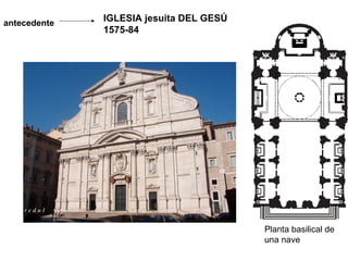antecedente
              IGLESIA jesuita DEL GESÚ
              1575-84




                                         Planta basilical de
                                         una nave
 