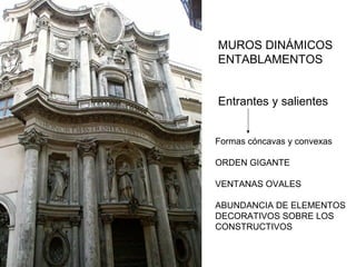 MUROS DINÁMICOS
ENTABLAMENTOS


Entrantes y salientes


Formas cóncavas y convexas

ORDEN GIGANTE

VENTANAS OVALES

ABUNDANCIA DE ELEMENTOS
DECORATIVOS SOBRE LOS
CONSTRUCTIVOS
 