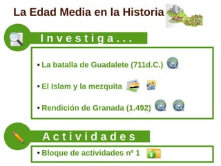 La Edad Media en la Historia

        Investiga...

       La batalla de Guadalete (711d.C.)

       El Islam y la mezquita

       Rendición de Granada (1.492)


        Actividades
       Bloque de actividades nº 1
 