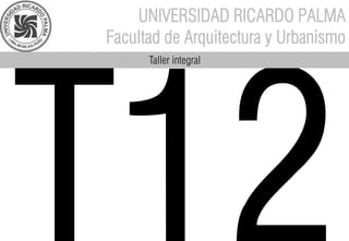 UNIVERSIDAD RICARDO PALMA
Facultad de Arquitectura y Urbanismo
Taller integral
 