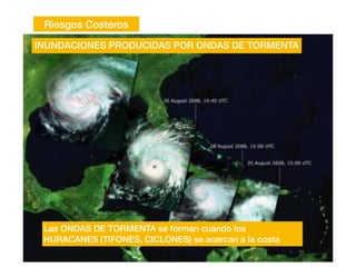 Riesgos Costeros
INUNDACIONES PRODUCIDAS POR ONDAS DE TORMENTA
Las ONDAS DE TORMENTA se forman cuando los
HURACANES (TIFONES, CICLONES) se acercan a la costa
 