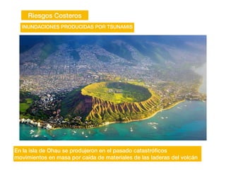 Riesgos Costeros
INUNDACIONES PRODUCIDAS POR TSUNAMIS
En la isla de Ohau se produjeron en el pasado catastró
fi
cos
movimientos en masa por caída de materiales de las laderas del volcán
 