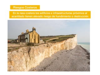 Riesgos Costeros
En la rasa costera los edi
fi
cios e infraestructuras próximos al
acantilado tienen elevado riesgo de hundimiento o destrucción
 