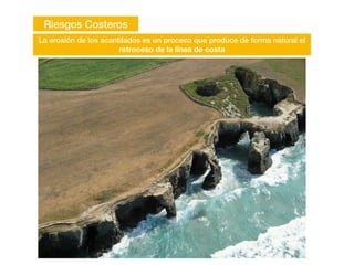 Riesgos Costeros
La erosión de los acantilados es un proceso que produce de forma natural el
retroceso de la línea de costa
 