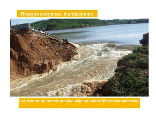 Riesgos exógenos. Inundaciones
Las roturas de presas pueden originar catastró
fi
cas inundaciones.
 