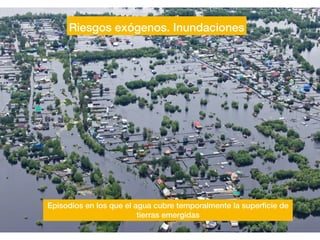 Riesgos exógenos. Inundaciones
Episodios en los que el agua cubre temporalmente la super
fi
cie de
tierras emergidas
 