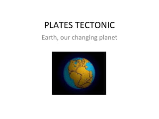PLATES TECTONIC
Earth, our changing planet
 