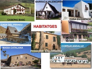 HABITATGESHABITATGES
CASERIO BASC
BARRACA VALENCIANA
CASA EIVISSENCA
CASA ASTURIANA
CORTIJO ANDALUZ
CASA DEL PIRINEU
POSSESSIO MALLORQUINA
MASIA CATALANA
 