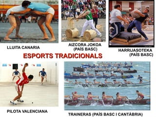 ESPORTS TRADICIONALSESPORTS TRADICIONALS
LLUITA CANARIA
PILOTA VALENCIANA
AIZCORA JOKOA
(PAÍS BASC)
TRAINERAS (PAÍS BASC I CANTÀBRIA)
HARRIJASOTEKA
(PAÍS BASC)
 