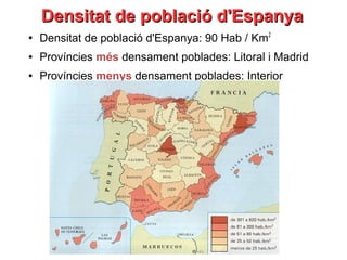Densitat de població d'EspanyaDensitat de població d'Espanya
●
Densitat de població d'Espanya: 90 Hab / Km2
● Províncies més densament poblades: Litoral i Madrid
● Províncies menys densament poblades: Interior
 